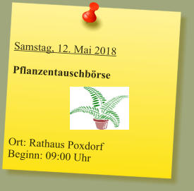 Samstag, 12. Mai 2018  Pflanzentauschbörse      Ort: Rathaus Poxdorf Beginn: 09:00 Uhr