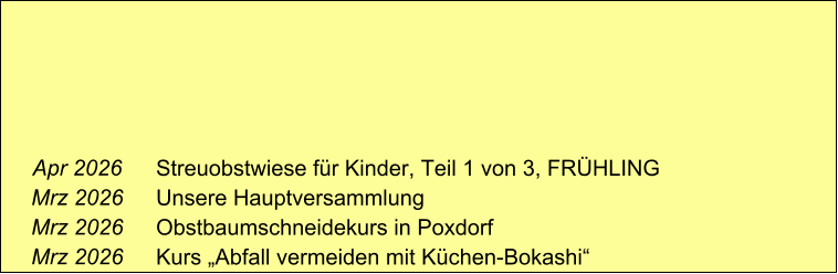 Apr 2026 Mrz 2026 Mrz 2026 Mrz 2026      Streuobstwiese für Kinder, Teil 1 von 3, FRÜHLING Unsere Hauptversammlung Obstbaumschneidekurs in Poxdorf Kurs „Abfall vermeiden mit Küchen-Bokashi“