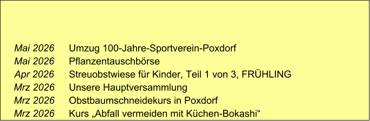 Mai 2026 Mai 2026 Apr 2026 Mrz 2026 Mrz 2026 Mrz 2026    Umzug 100-Jahre-Sportverein-Poxdorf Pflanzentauschbörse Streuobstwiese für Kinder, Teil 1 von 3, FRÜHLING Unsere Hauptversammlung Obstbaumschneidekurs in Poxdorf Kurs „Abfall vermeiden mit Küchen-Bokashi“